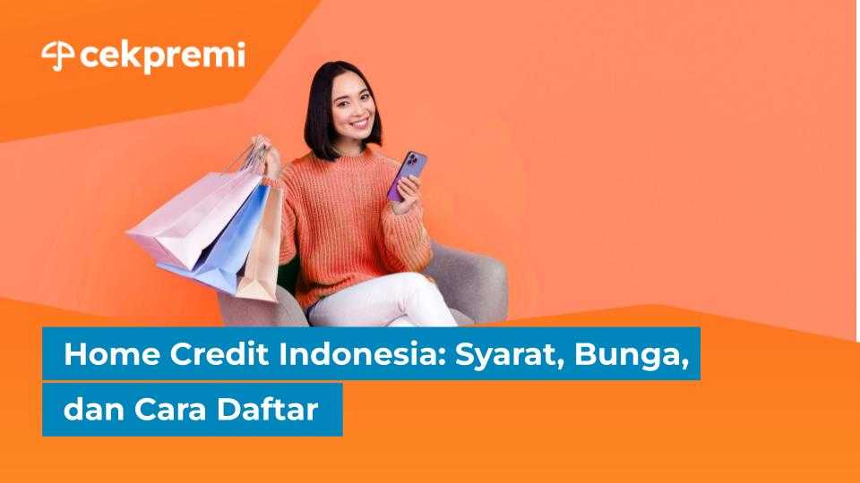 Home Credit Indonesia: Syarat, Bunga, dan Cara&nbsp;Daftar