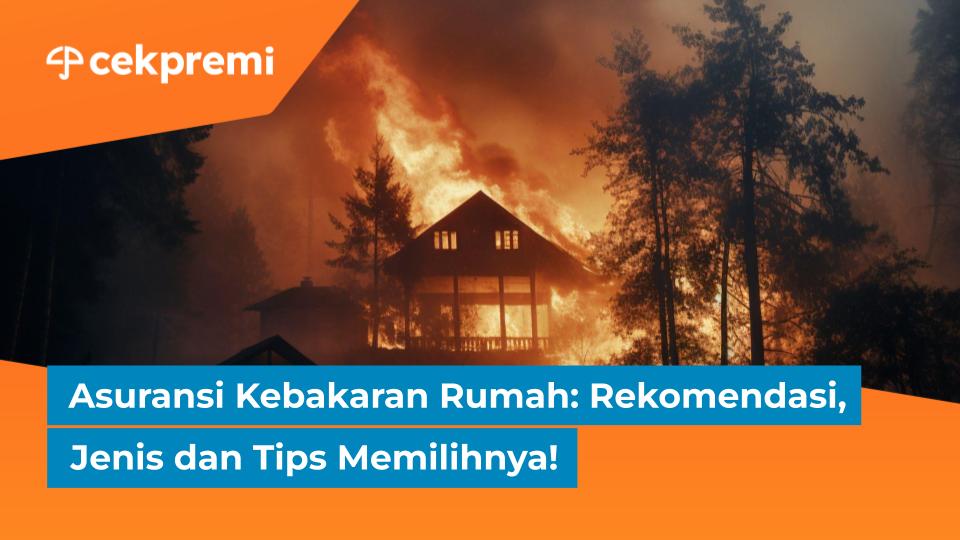 Asuransi Kebakaran Rumah: Rekomendasi, Jenis dan Tips&nbsp;Memilihnya!